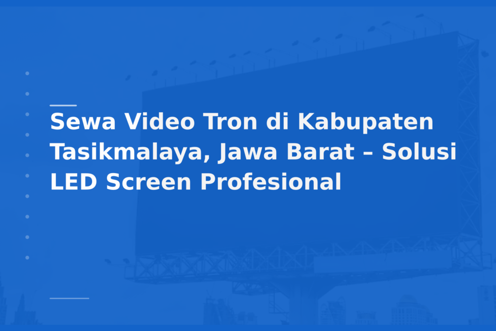 Sewa Video Tron di Kabupaten Tasikmalaya, Jawa Barat – Solusi LED Screen Profesional