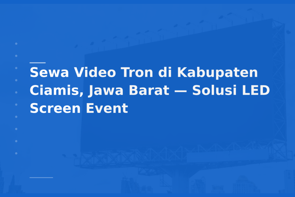 Sewa Video Tron di Kabupaten Ciamis, Jawa Barat — Solusi LED Screen Event