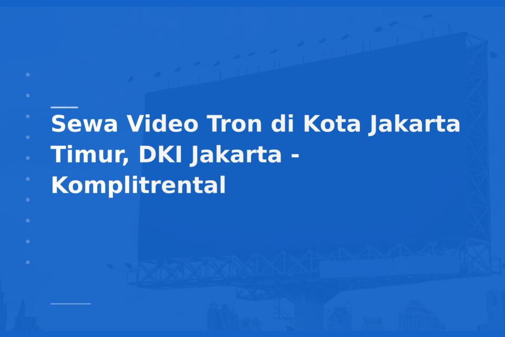 Sewa Video Tron di Kota Jakarta Timur, DKI Jakarta – Komplitrental