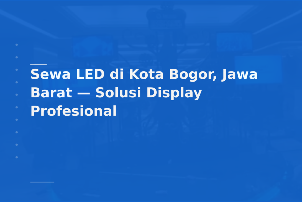 Sewa LED di Kota Bogor, Jawa Barat — Solusi Display Profesional