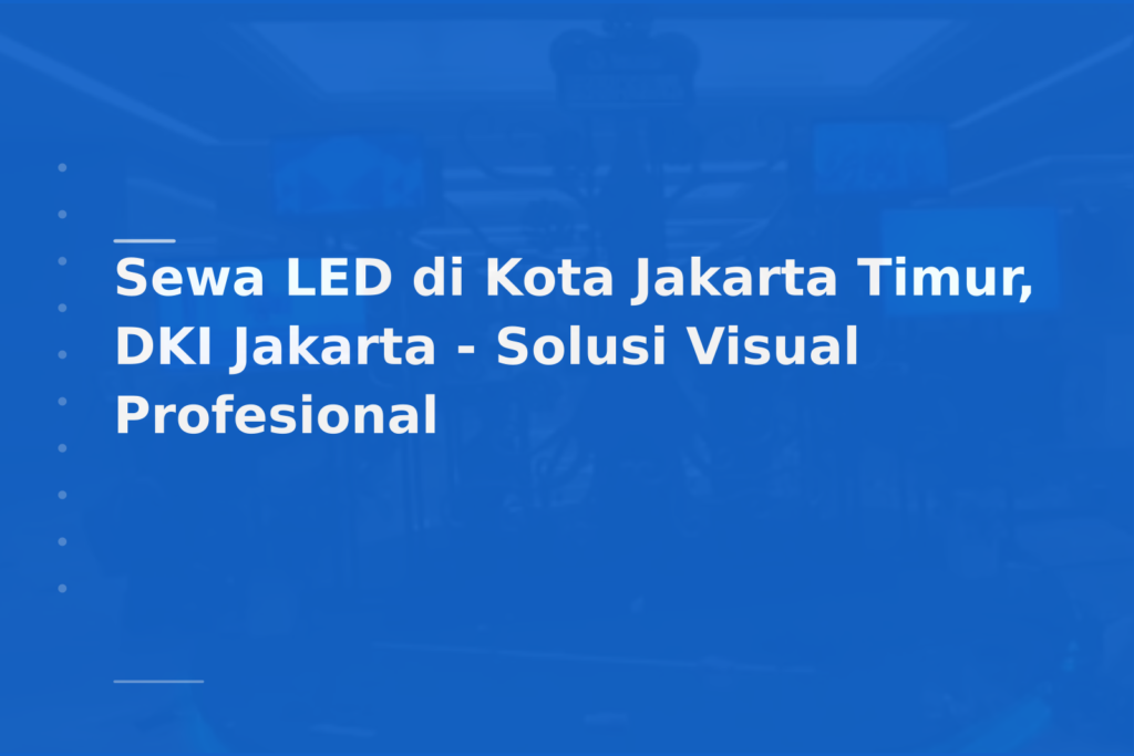 Sewa LED di Kota Jakarta Timur, DKI Jakarta – Solusi Visual Profesional