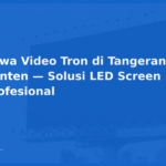 Sewa Video Tron di Tangerang, Banten — Solusi LED Screen Profesional