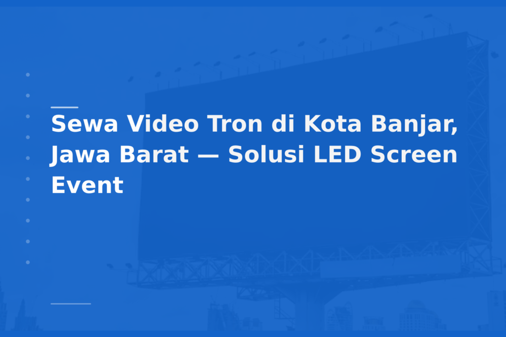 Sewa Video Tron di Kota Banjar, Jawa Barat — Solusi LED Screen Event