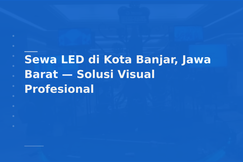 Sewa LED di Kota Banjar, Jawa Barat — Solusi Visual Profesional