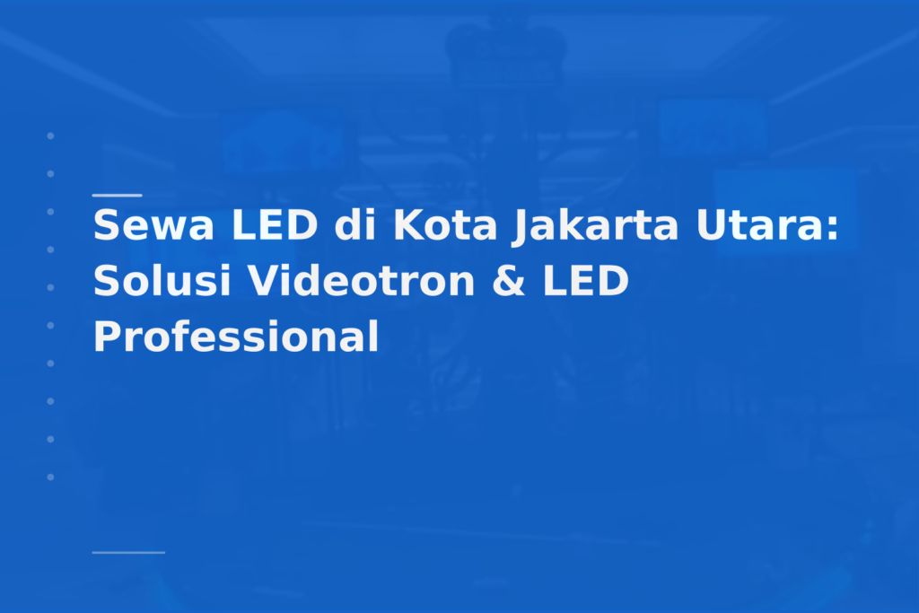 Sewa LED di Kota Jakarta Utara: Solusi Videotron & LED Professional