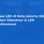 Sewa LED di Kota Jakarta Utara: Solusi Videotron & LED Professional